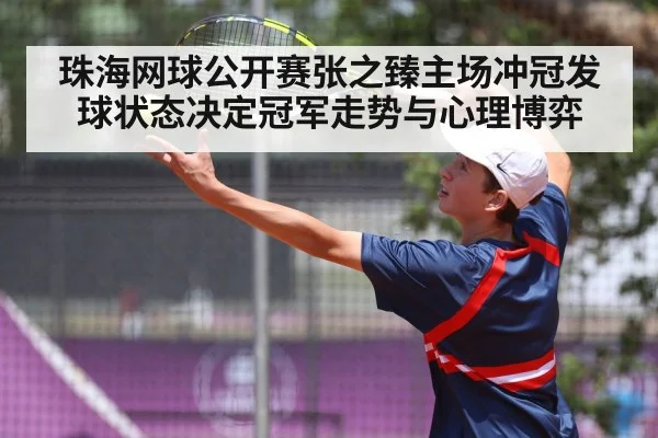 珠海网球公开赛张之臻主场冲冠发球状态决定冠军走势与心理博弈