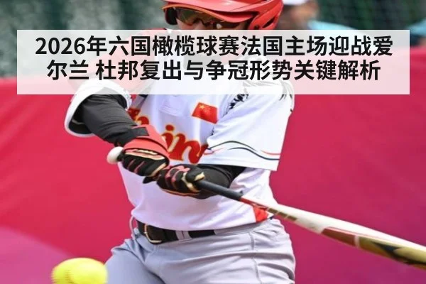 2026年六国橄榄球赛法国主场迎战爱尔兰 杜邦复出与争冠形势关键解析
