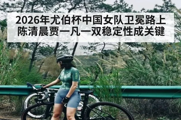 2026年尤伯杯中国女队卫冕路上陈清晨贾一凡一双稳定性成关键